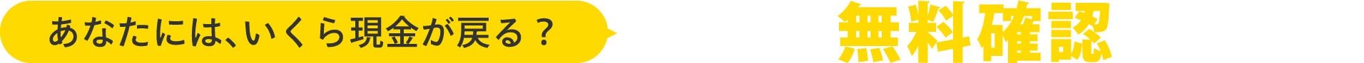 あなたには、いくら現金が戻る？今すぐ無料確認できます